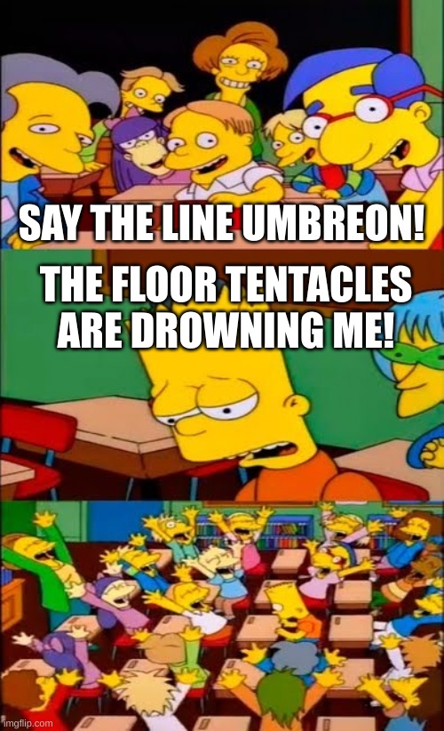 say the line bart! simpsons | SAY THE LINE UMBREON! THE FLOOR TENTACLES ARE DROWNING ME! | image tagged in say the line bart simpsons | made w/ Imgflip meme maker