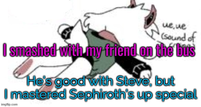 OP Attack. (hello chat) | I smashed with my friend on the bus; He's good with Steve, but I mastered Sephiroth's up special | image tagged in ue ue sound of crying | made w/ Imgflip meme maker