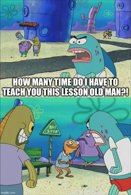 How many times do we have to teach you this lesson | HOW MANY TIME DO I HAVE TO TEACH YOU THIS LESSON OLD MAN?! | image tagged in how many times do we have to teach you this lesson | made w/ Imgflip meme maker