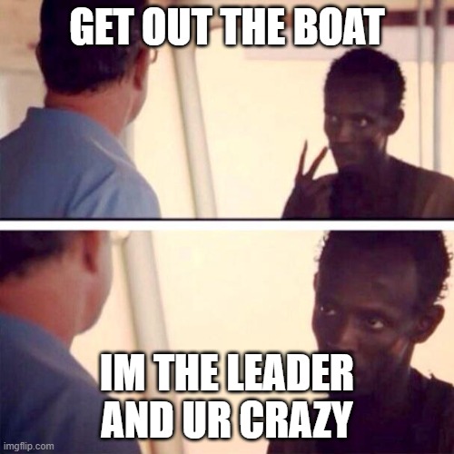 Captain Phillips - I'm The Captain Now | GET OUT THE BOAT; IM THE LEADER AND UR CRAZY | image tagged in memes,captain phillips - i'm the captain now,captain philips,look at me,oh wow are you actually reading these tags | made w/ Imgflip meme maker