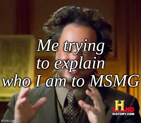 Ancient Aliens | Me trying to explain who I am to MSMG | image tagged in memes,ancient aliens | made w/ Imgflip meme maker