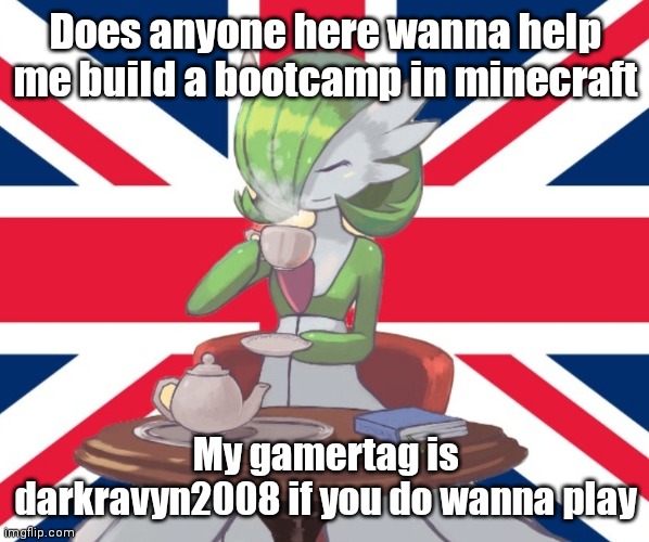 (Doesn't have to be a bootcamp) | Does anyone here wanna help me build a bootcamp in minecraft; My gamertag is darkravyn2008 if you do wanna play | image tagged in gardi the bri'ish | made w/ Imgflip meme maker