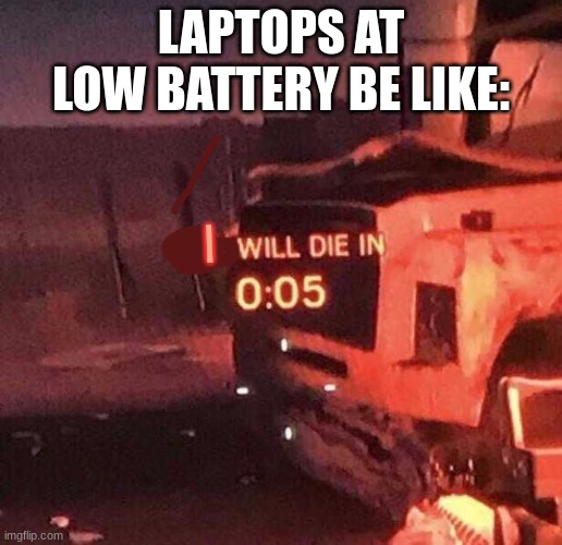 You will die in 0:05 | LAPTOPS AT LOW BATTERY BE LIKE:; I | image tagged in you will die in 0 05,laptop,die,aaaaaaaaaaaaaaa | made w/ Imgflip meme maker