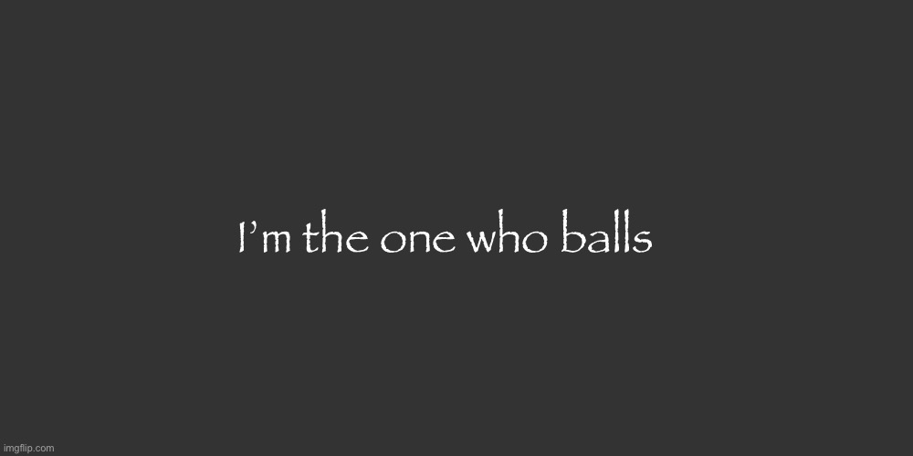 I’m the one who balls | made w/ Imgflip meme maker