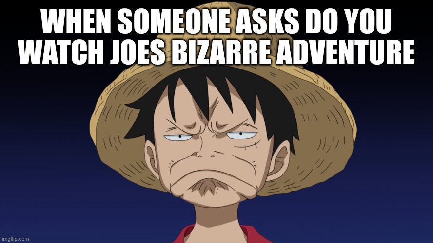 disappointed-luffy-face | WHEN SOMEONE ASKS DO YOU WATCH JOES BIZARRE ADVENTURE | image tagged in disappointed-luffy-face | made w/ Imgflip meme maker