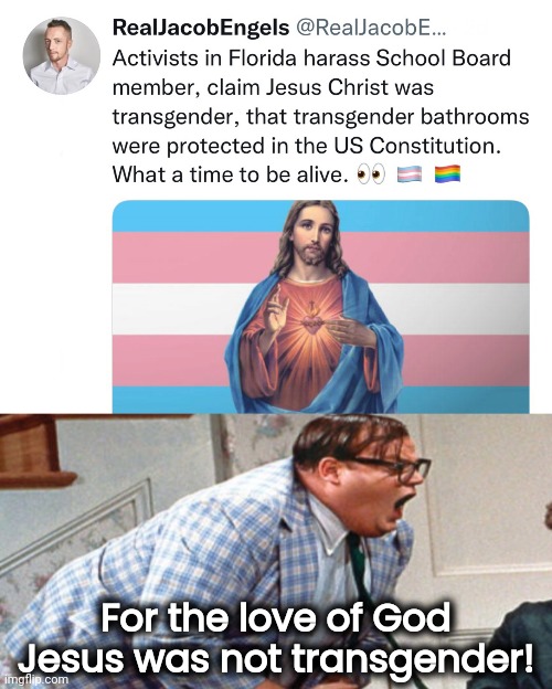 Jesus was NOT transgender. | For the love of God Jesus was not transgender! | image tagged in for the love of god | made w/ Imgflip meme maker