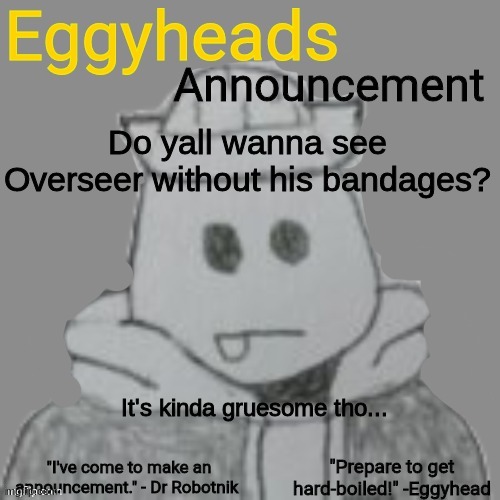 The ones on his face | Do yall wanna see Overseer without his bandages? It's kinda gruesome tho... | image tagged in eggyheads announcement 2 0 | made w/ Imgflip meme maker