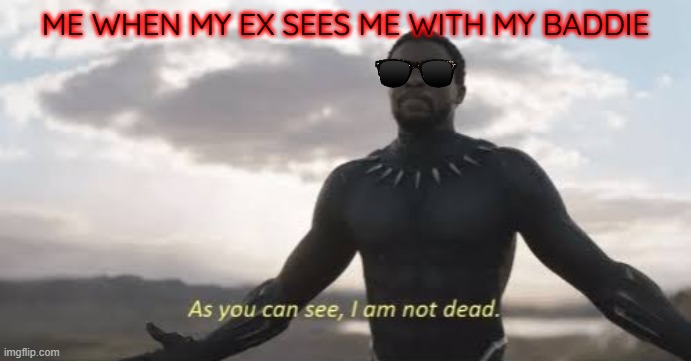 when my ex sees me with my baddie | ME WHEN MY EX SEES ME WITH MY BADDIE | image tagged in as you can see i am not dead,ex girlfriend,true,meme | made w/ Imgflip meme maker