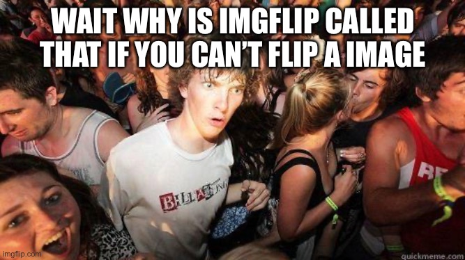 Can someone answer that plz | WAIT WHY IS IMGFLIP CALLED THAT IF YOU CAN’T FLIP A IMAGE | image tagged in sudden realization | made w/ Imgflip meme maker
