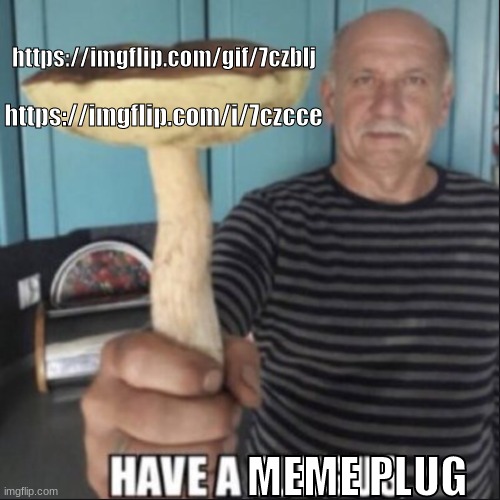 have a meme plug | https://imgflip.com/gif/7czblj; https://imgflip.com/i/7czcce; MEME PLUG | image tagged in have a fungus | made w/ Imgflip meme maker