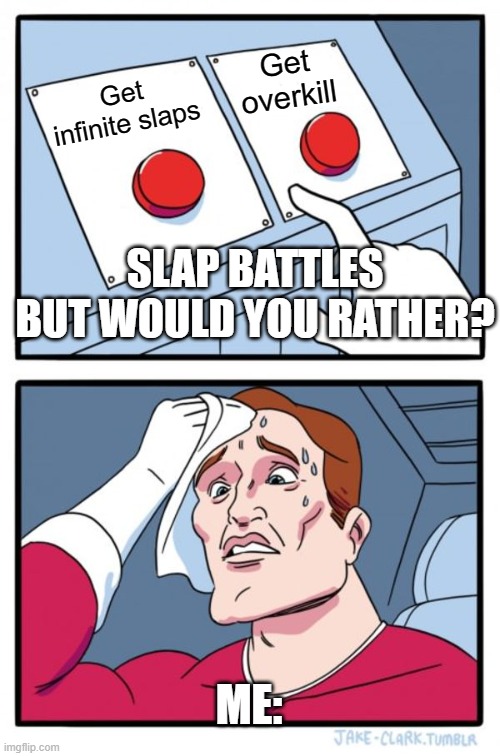 Two Buttons Meme | Get overkill; Get infinite slaps; SLAP BATTLES BUT WOULD YOU RATHER? ME: | image tagged in memes,two buttons | made w/ Imgflip meme maker