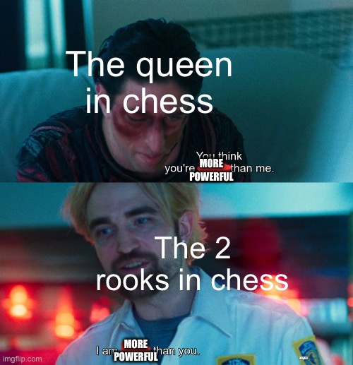 2 Rooks is 10 points, 1 Queen is 9 points | The queen in chess; MORE POWERFUL; The 2 rooks in chess; MORE POWERFUL | image tagged in you think you're better than me i am better than you,memes,chess,logic | made w/ Imgflip meme maker