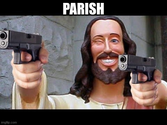 Jesus with Guns | PARISH | image tagged in jesus with guns,parish | made w/ Imgflip meme maker