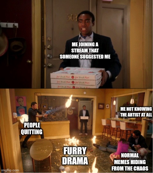 We're going to need some order here lol | ME JOINING A STREAM THAT SOMEONE SUGGESTED ME; ME NOT KNOWING THE ARTIST AT ALL; PEOPLE QUITTING; FURRY DRAMA; NORMAL MEMES HIDING FROM THE CHAOS | image tagged in community fire pizza meme | made w/ Imgflip meme maker