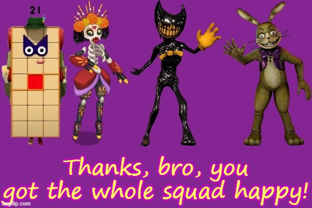 The Squad | Thanks, bro, you got the whole squad happy! | image tagged in the squad | made w/ Imgflip meme maker