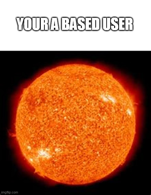 YOUR A BASED USER | made w/ Imgflip meme maker