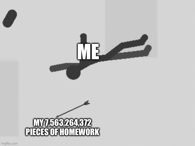 Me when homework | ME; MY 7,563,264,372 PIECES OF HOMEWORK | image tagged in memes,homework,funny | made w/ Imgflip meme maker