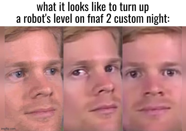 light skin stare | what it looks like to turn up a robot's level on fnaf 2 custom night: | image tagged in fnaf 2,custom night,idk,stop reading the tags,go away | made w/ Imgflip meme maker