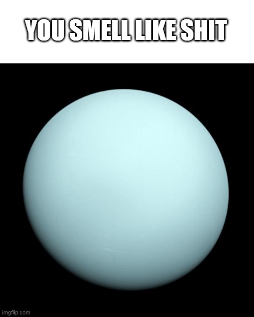 Uranus | YOU SMELL LIKE SHIT | image tagged in uranus | made w/ Imgflip meme maker