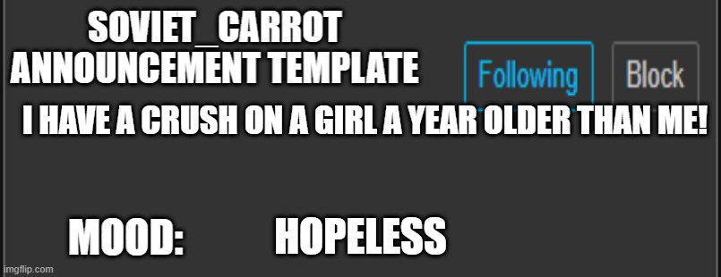 soviet_carrot announcement template | I HAVE A CRUSH ON A GIRL A YEAR OLDER THAN ME! HOPELESS | image tagged in soviet_carrot announcement template | made w/ Imgflip meme maker