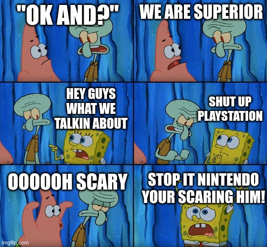 Stop it, Patrick! You're Scaring Him! | "OK AND?"; WE ARE SUPERIOR; SHUT UP PLAYSTATION; HEY GUYS WHAT WE TALKIN ABOUT; OOOOOH SCARY; STOP IT NINTENDO YOUR SCARING HIM! | image tagged in stop it patrick you're scaring him,sega vs nintendo vs playstation | made w/ Imgflip meme maker