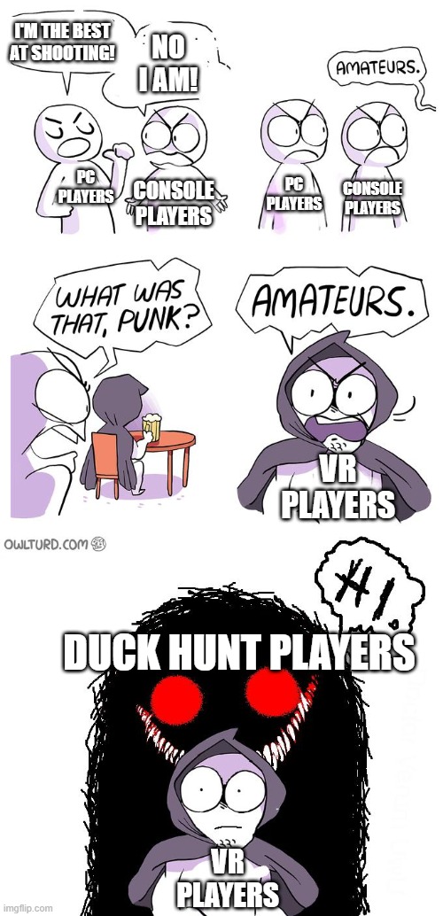 Duck hunt players | I'M THE BEST AT SHOOTING! NO I AM! CONSOLE PLAYERS; PC PLAYERS; PC PLAYERS; CONSOLE PLAYERS; VR PLAYERS; DUCK HUNT PLAYERS; VR PLAYERS | image tagged in gaming,video games,nintendo,nintendo entertainment system,duck,duck hunt | made w/ Imgflip meme maker