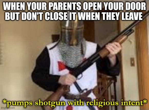 you'd better close that real quick | WHEN YOUR PARENTS OPEN YOUR DOOR BUT DON'T CLOSE IT WHEN THEY LEAVE | image tagged in loads shotgun with religious intent | made w/ Imgflip meme maker