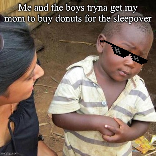 Third World Skeptical Kid Meme | Me and the boys tryna get my mom to buy donuts for the sleepover | image tagged in memes,third world skeptical kid | made w/ Imgflip meme maker
