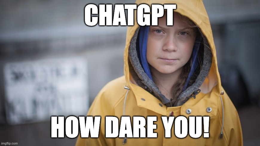 Angry Greta | CHATGPT; HOW DARE YOU! | image tagged in angry greta | made w/ Imgflip meme maker