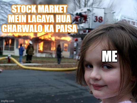 Disaster Girl | STOCK MARKET MEIN LAGAYA HUA GHARWALO KA PAISA; ME | image tagged in memes,disaster girl | made w/ Imgflip meme maker