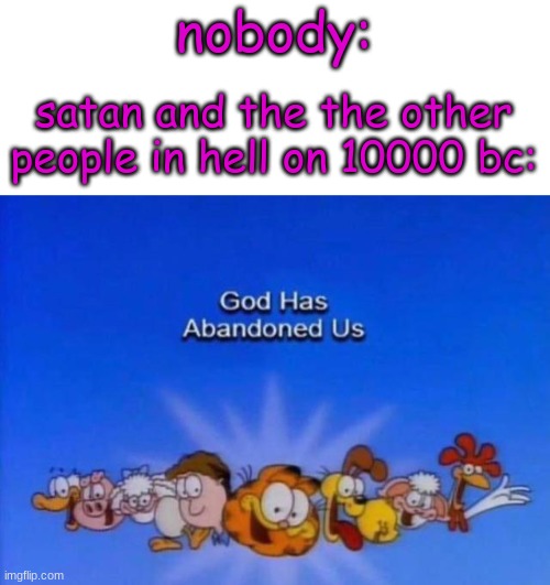 it kinda makes sense | nobody:; satan and the the other people in hell on 10000 bc: | image tagged in garfield god has abandoned us,satan,hell,christian jokes,funy,mems | made w/ Imgflip meme maker