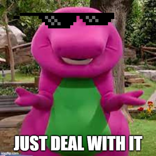 Barney | JUST DEAL WITH IT | image tagged in oh yeah | made w/ Imgflip meme maker
