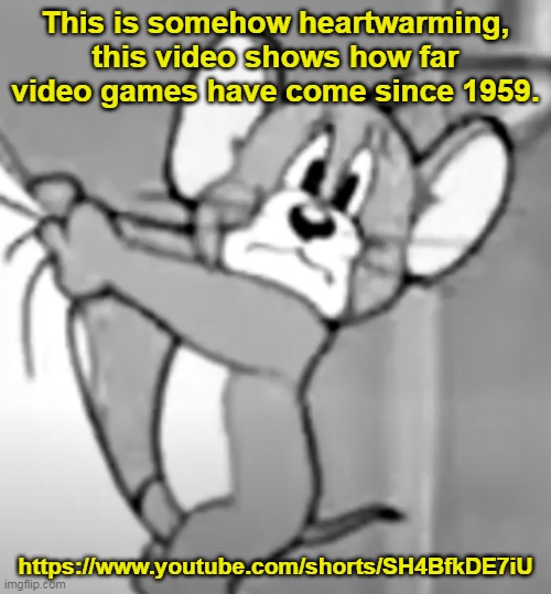 https://www.youtube.com/shorts/SH4BfkDE7iU | This is somehow heartwarming, this video shows how far video games have come since 1959. https://www.youtube.com/shorts/SH4BfkDE7iU | image tagged in awww the skrunkly | made w/ Imgflip meme maker