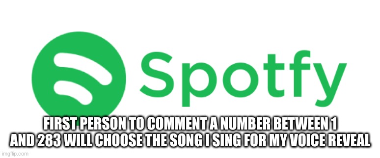 FIRST PERSON TO COMMENT A NUMBER BETWEEN 1 AND 283 WILL CHOOSE THE SONG I SING FOR MY VOICE REVEAL | made w/ Imgflip meme maker