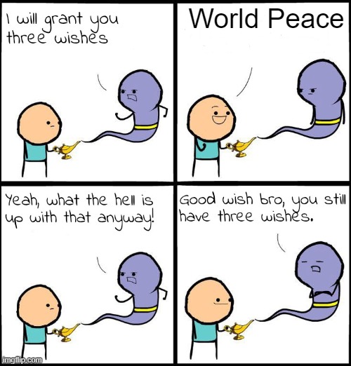 we will never get over this | World Peace | image tagged in 3 wishes | made w/ Imgflip meme maker