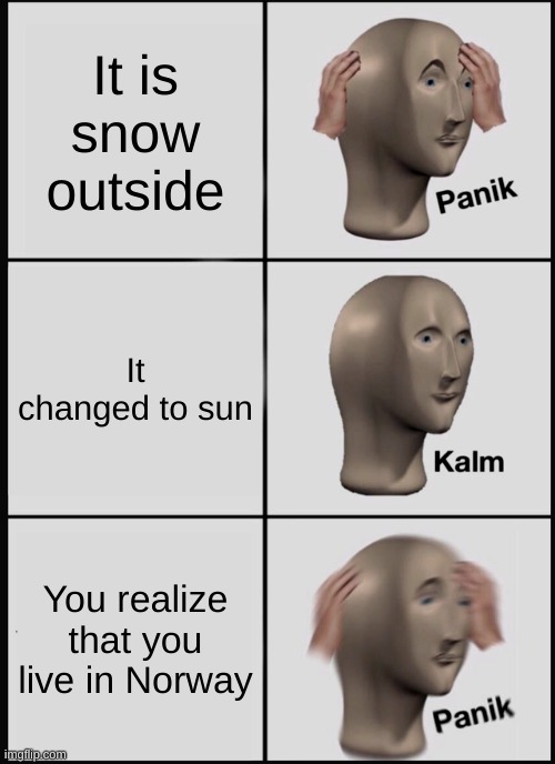 Panik Kalm Panik Meme | It is snow outside; It changed to sun; You realize that you live in Norway | image tagged in memes,panik kalm panik | made w/ Imgflip meme maker