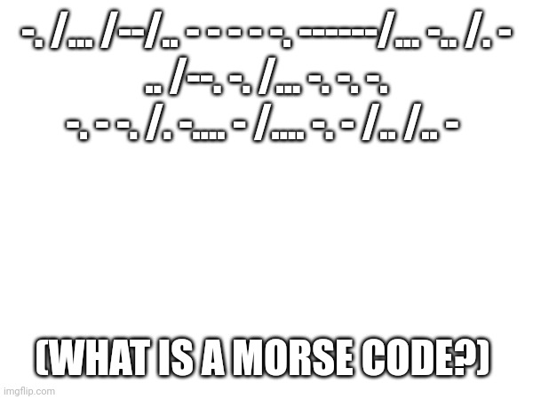 -. /... /--/.. - - - - -. ------/... -.. /. -
.. /--. -. /... -. -. -. -. - -. /. -.... - /.... -. - /.. /.. -; (WHAT IS A MORSE CODE?) | made w/ Imgflip meme maker