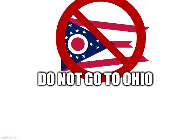 ohio is bad...DO NOT GO TO OHIO BAD STUFF WILL HAPPEN | DO NOT GO TO OHIO | image tagged in ohio,do not,go to ohio,no ohio,plz dont,do not go to ohio | made w/ Imgflip meme maker
