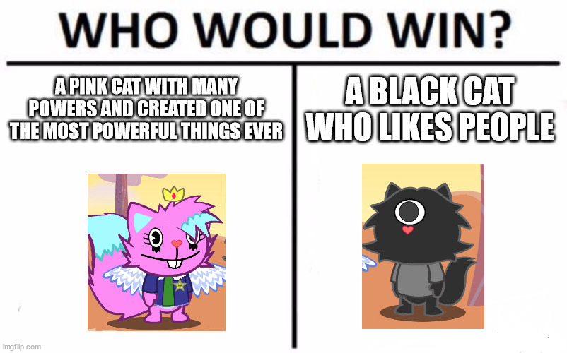 Who Would Win? Meme | A PINK CAT WITH MANY POWERS AND CREATED ONE OF THE MOST POWERFUL THINGS EVER; A BLACK CAT WHO LIKES PEOPLE | image tagged in memes,who would win | made w/ Imgflip meme maker