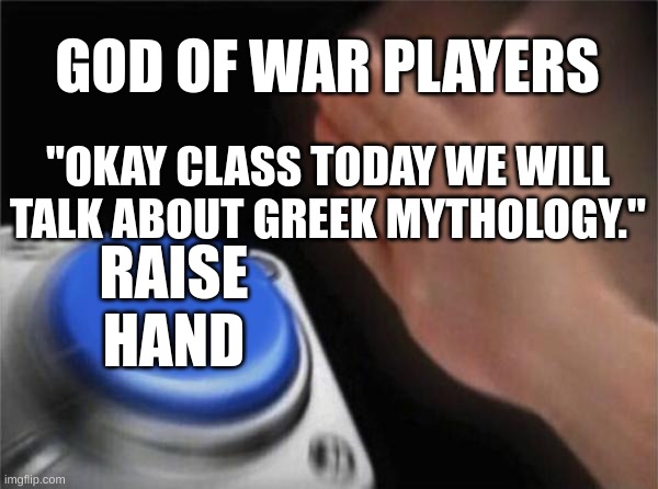 Blank Nut Button Meme | GOD OF WAR PLAYERS; "OKAY CLASS TODAY WE WILL TALK ABOUT GREEK MYTHOLOGY."; RAISE HAND | image tagged in memes,blank nut button | made w/ Imgflip meme maker