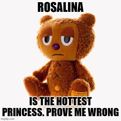 Pj plush | ROSALINA; IS THE HOTTEST PRINCESS. PROVE ME WRONG | image tagged in pj plush | made w/ Imgflip meme maker