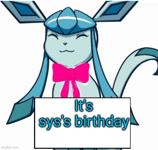 Glaceon says | It's sys's birthday | image tagged in glaceon says | made w/ Imgflip meme maker