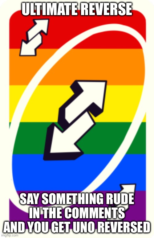 Uno reverse card | ULTIMATE REVERSE; SAY SOMETHING RUDE IN THE COMMENTS AND YOU GET UNO REVERSED | image tagged in uno reverse card | made w/ Imgflip meme maker