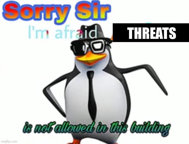 Sorry sir I'm afraid anime is not allowed in this building | THREATS | image tagged in sorry sir i'm afraid anime is not allowed in this building | made w/ Imgflip meme maker