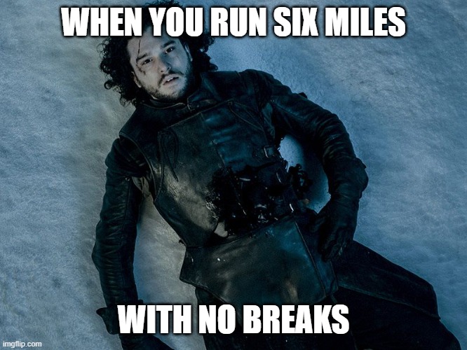 Jon Snow Stab | WHEN YOU RUN SIX MILES; WITH NO BREAKS | image tagged in jon snow stab,death,running,6 miles,pain in the ribs,oof | made w/ Imgflip meme maker