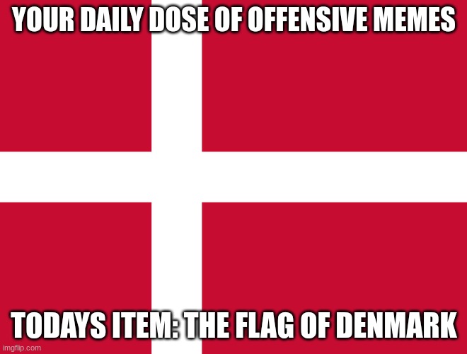 Flag of Denmark | YOUR DAILY DOSE OF OFFENSIVE MEMES; TODAYS ITEM: THE FLAG OF DENMARK | image tagged in flag of denmark | made w/ Imgflip meme maker