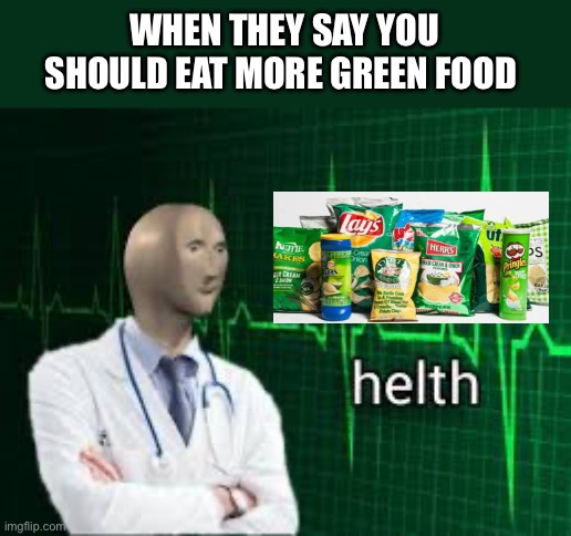 IQ 10,000 | WHEN THEY SAY YOU SHOULD EAT MORE GREEN FOOD | image tagged in helth | made w/ Imgflip meme maker