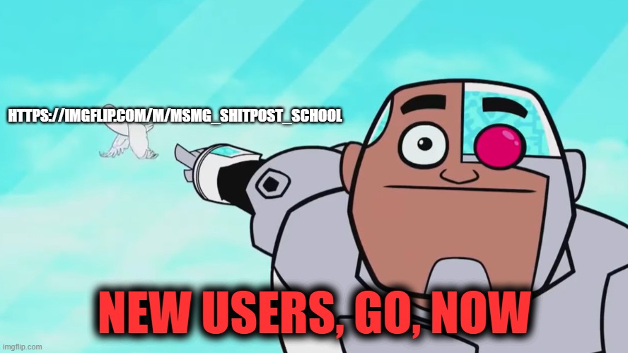 go to shitposting school | HTTPS://IMGFLIP.COM/M/MSMG_SHITPOST_SCHOOL; NEW USERS, GO, NOW | image tagged in guys look a birdie | made w/ Imgflip meme maker