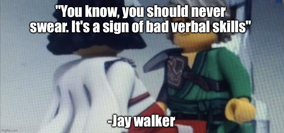 Dont pause ninjago | "You know, you should never swear. It's a sign of bad verbal skills"; -Jay walker | image tagged in dont pause ninjago | made w/ Imgflip meme maker