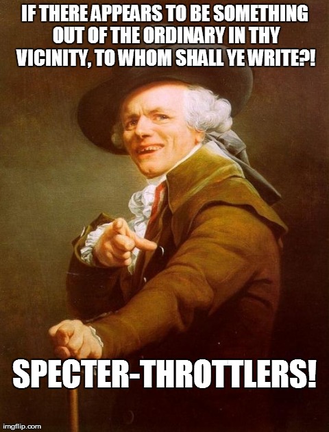 Throttlin' Makes Me Feel Grand!  | IF THERE APPEARS TO BE SOMETHING OUT OF THE ORDINARY IN THY VICINITY, TO WHOM SHALL YE WRITE?! SPECTER-THROTTLERS! | image tagged in memes,joseph ducreux | made w/ Imgflip meme maker